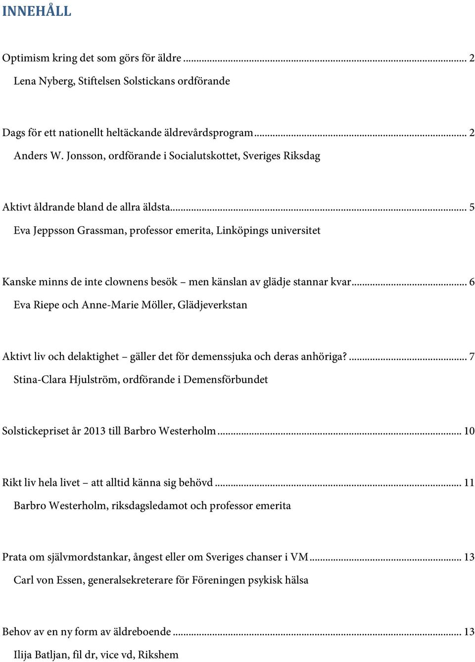 .. 5 Eva Jeppsson Grassman, professor emerita, Linköpings universitet Kanske minns de inte clownens besök men känslan av glädje stannar kvar.