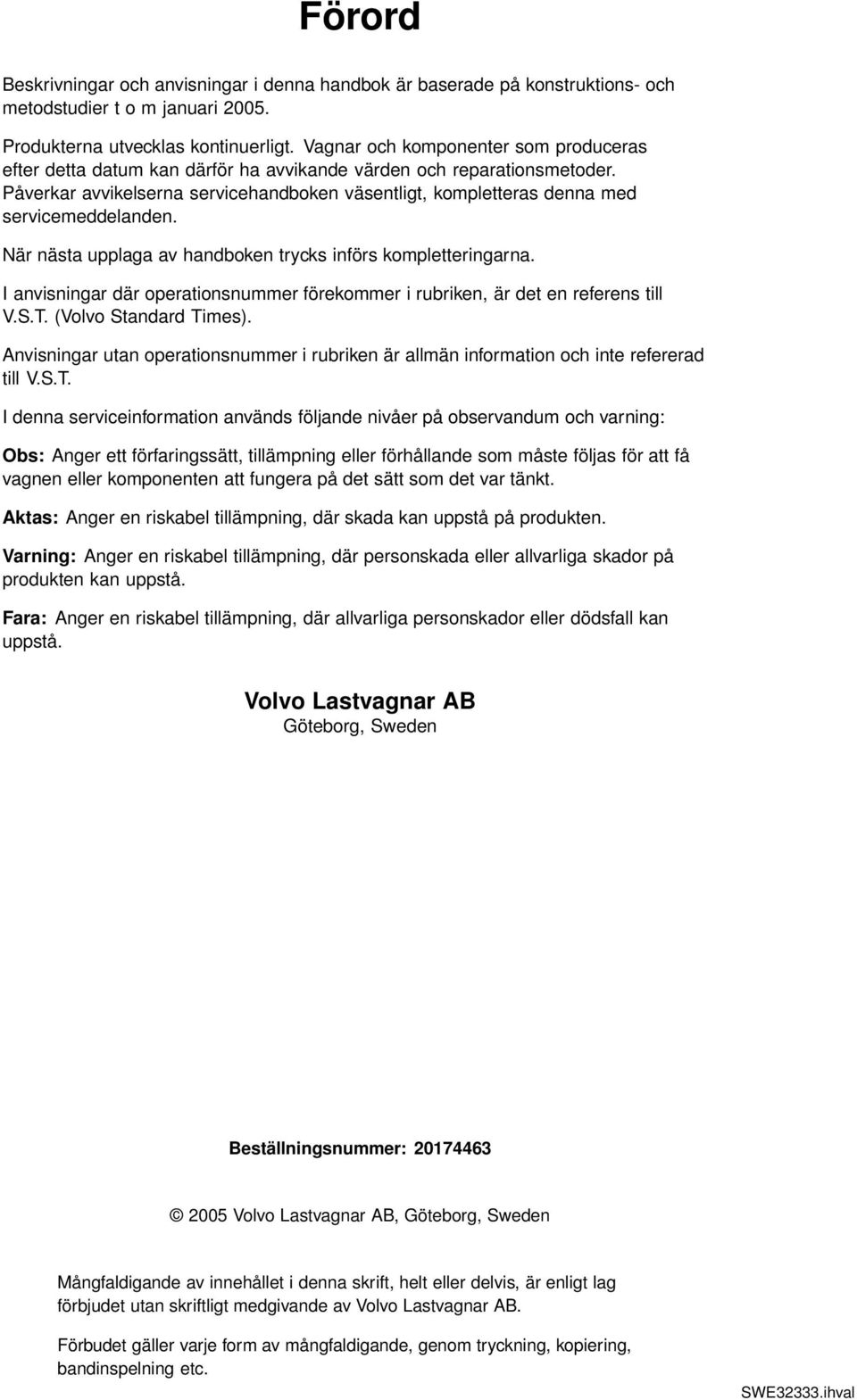 Påverkar avvikelserna servicehandboken väsentligt, kompletteras denna med servicemeddelanden. När nästa upplaga av handboken trycks införs kompletteringarna.