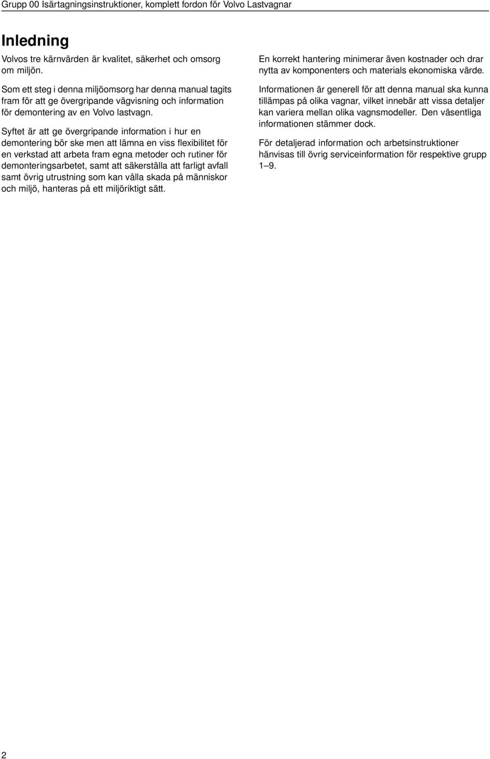 Syftet är att ge övergripande information i hur en demontering bör ske men att lämna en viss flexibilitet för en verkstad att arbeta fram egna metoder och rutiner för demonteringsarbetet, samt att