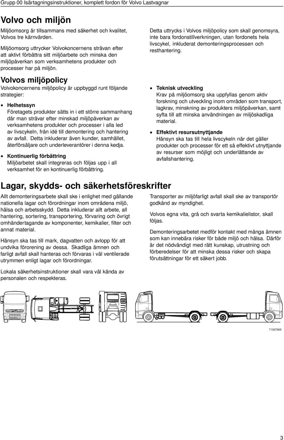 Volvos miljöpolicy Volvokoncernens miljöpolicy är uppbyggd runt följande strategier: Helhetssyn Företagets produkter sätts in i ett större sammanhang där man strävar efter minskad miljöpåverkan av