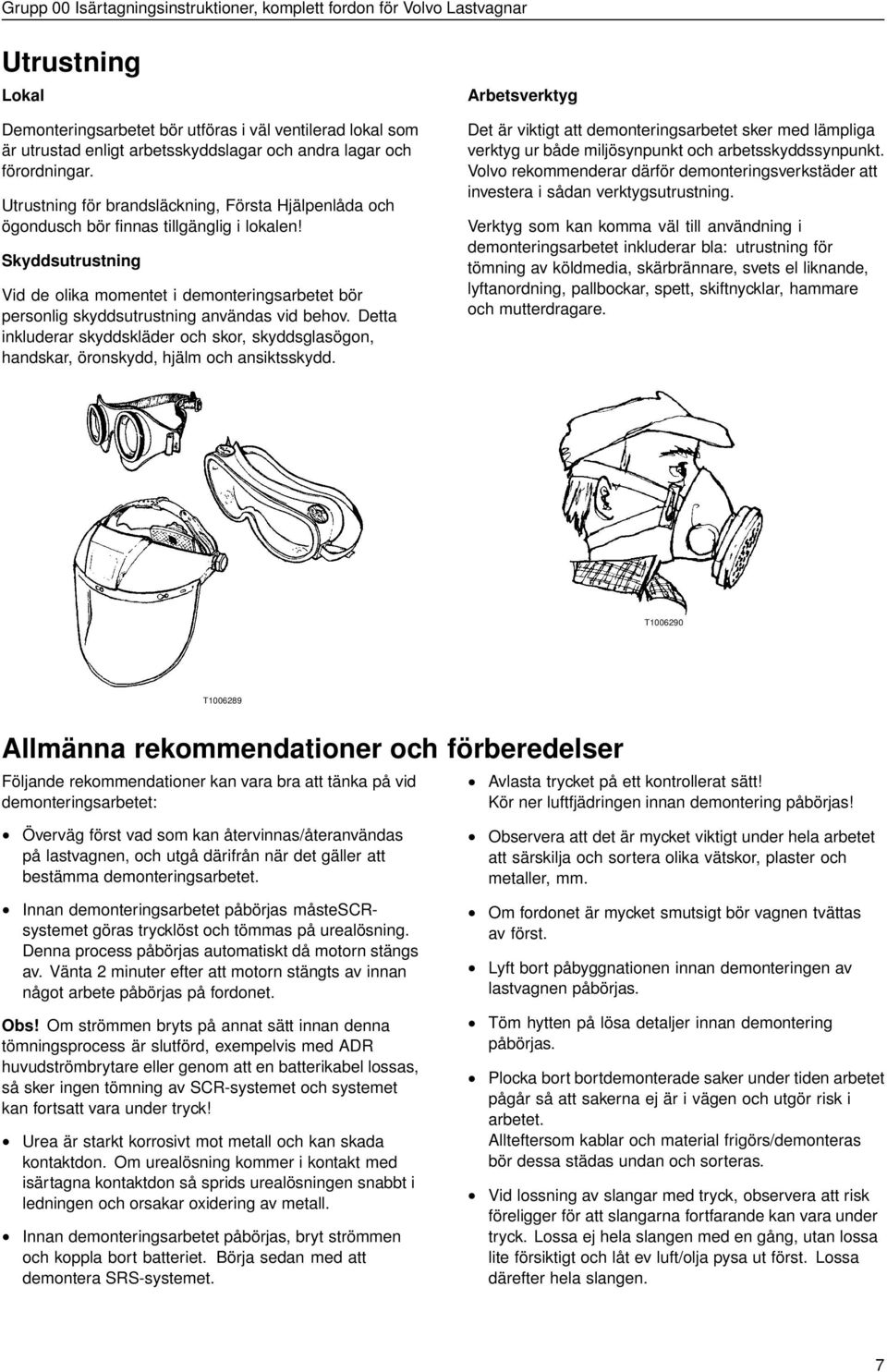 Skyddsutrustning Vid de olika momentet i demonteringsarbetet bör personlig skyddsutrustning användas vid behov.