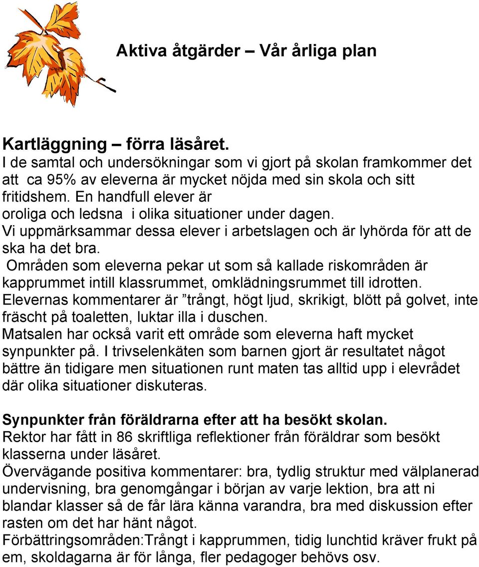 En handfull elever är oroliga och ledsna i olika situationer under dagen. Vi uppmärksammar dessa elever i arbetslagen och är lyhörda för att de ska ha det bra.