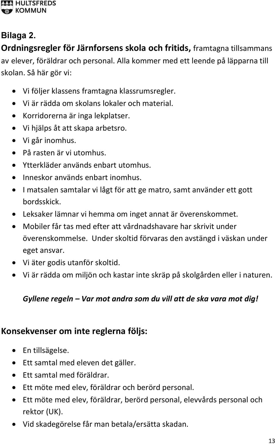 På rasten är vi utomhus. Ytterkläder används enbart utomhus. Inneskor används enbart inomhus. I matsalen samtalar vi lågt för att ge matro, samt använder ett gott bordsskick.