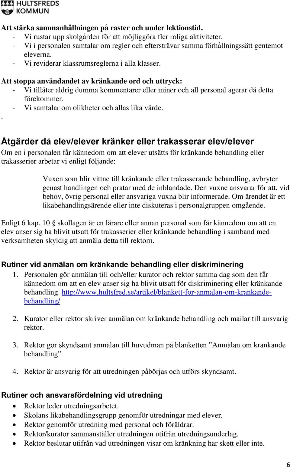 Att stoppa användandet av kränkande ord och uttryck: - Vi tillåter aldrig dumma kommentarer eller miner och all personal agerar då detta förekommer. - Vi samtalar om olikheter och allas lika värde.