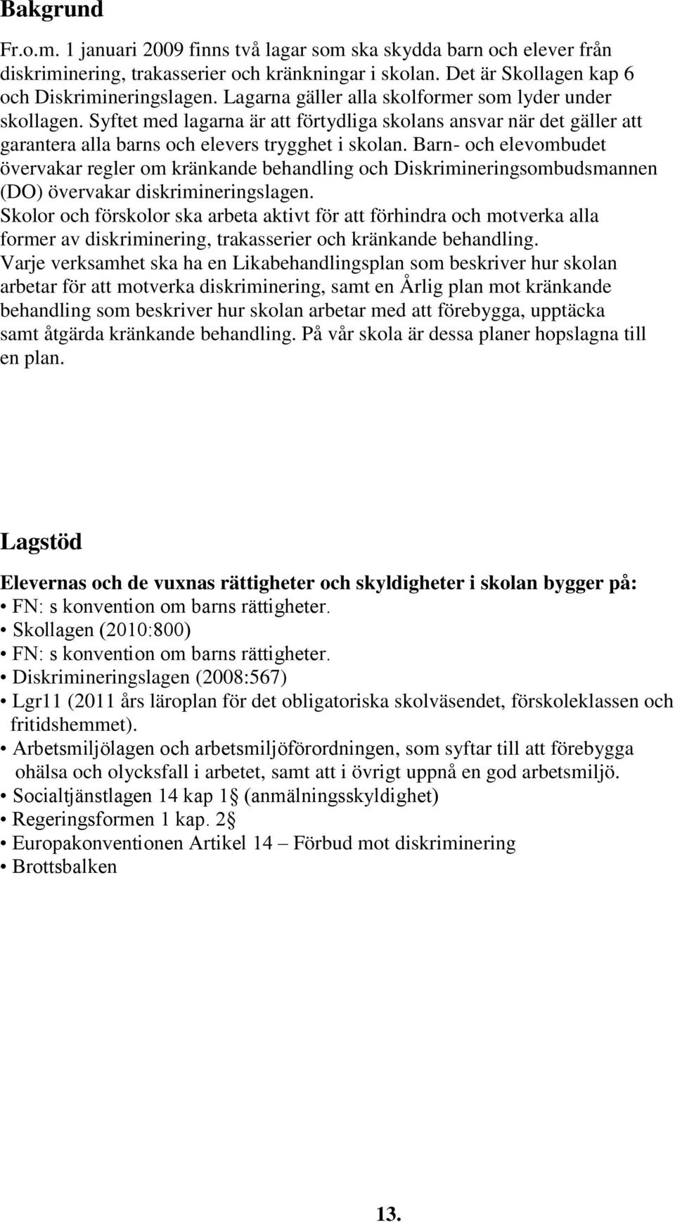 Barn- och elevombudet övervakar regler om kränkande behandling och Diskrimineringsombudsmannen (DO) övervakar diskrimineringslagen.