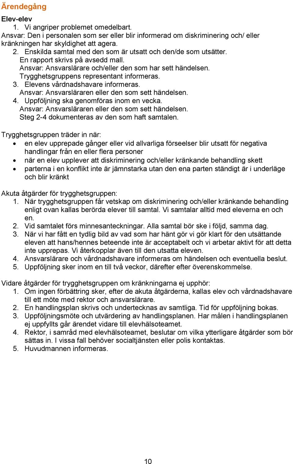 3. Elevens vårdnadshavare informeras. Ansvar: Ansvarsläraren eller den som sett händelsen. 4. Uppföljning ska genomföras inom en vecka. Ansvar: Ansvarsläraren eller den som sett händelsen. Steg 2-4 dokumenteras av den som haft samtalen.