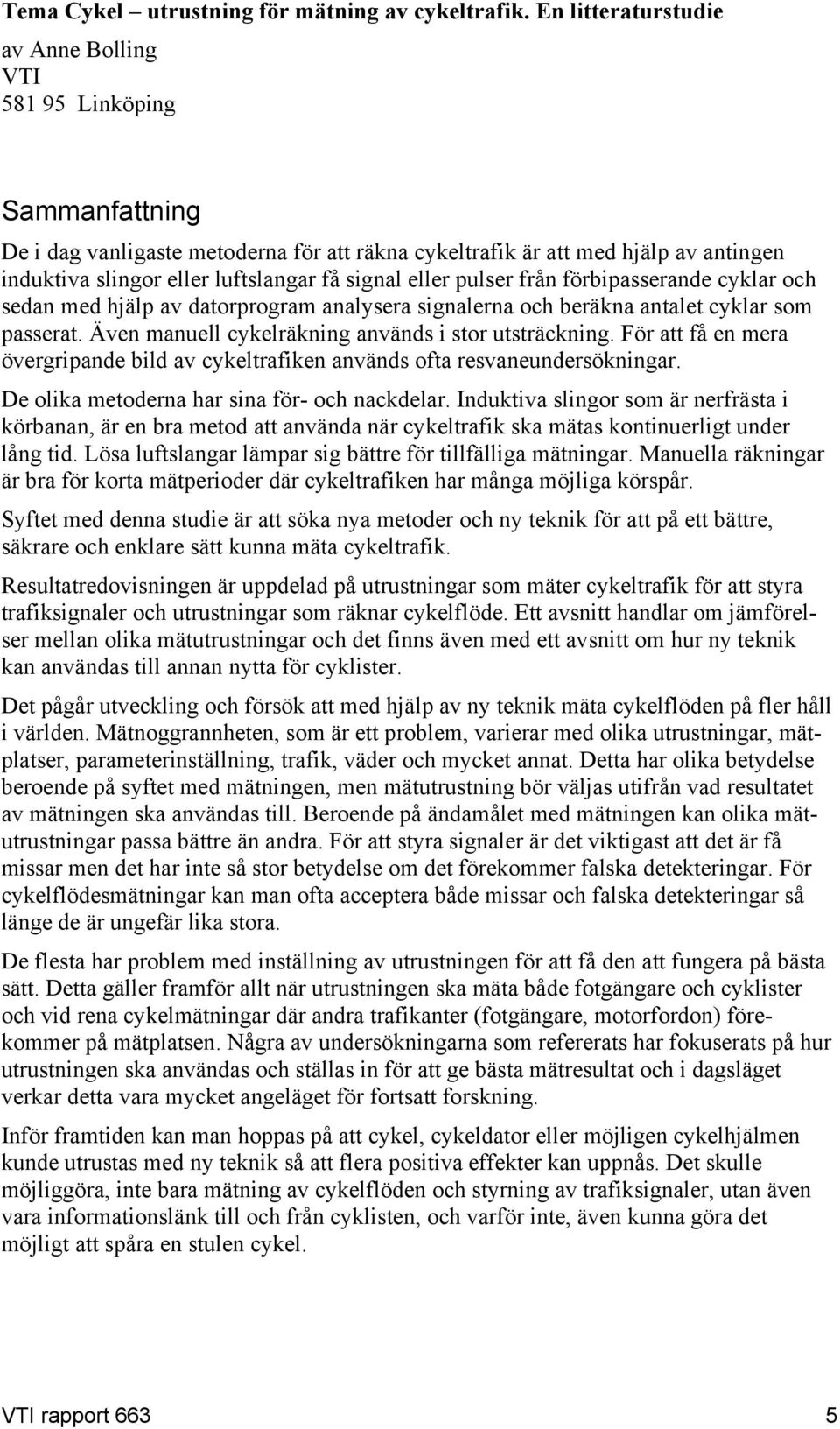 signal eller pulser från förbipasserande cyklar och sedan med hjälp av datorprogram analysera signalerna och beräkna antalet cyklar som passerat. Även manuell cykelräkning används i stor utsträckning.