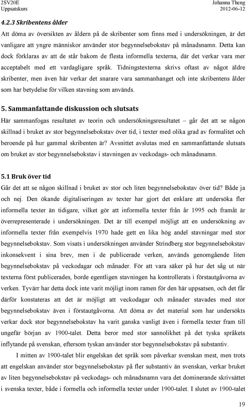 Tidningstexterna skrivs oftast av något äldre skribenter, men även här verkar det snarare vara sammanhanget och inte skribentens ålder som har betydelse för vilken stavning som används. 5.