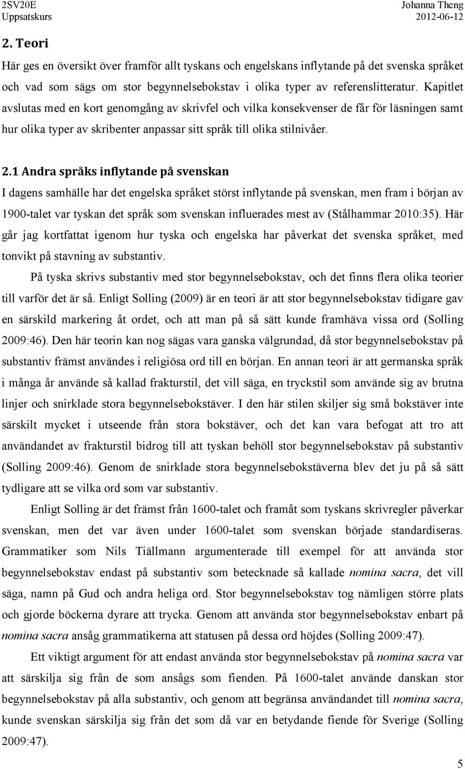 1 Andra språks inflytande på svenskan I dagens samhälle har det engelska språket störst inflytande på svenskan, men fram i början av 1900-talet var tyskan det språk som svenskan influerades mest av