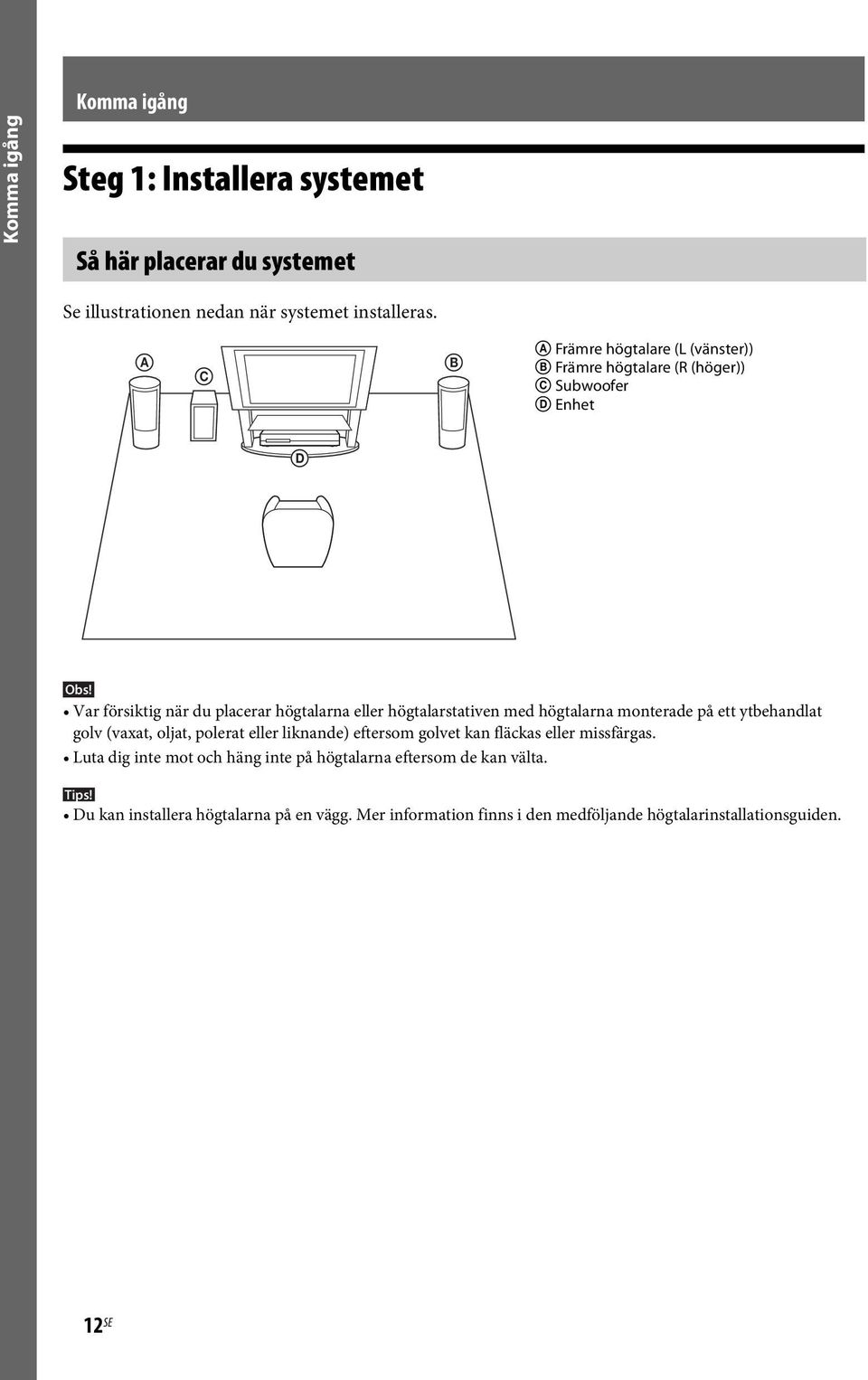 högtalarstativen med högtalarna monterade på ett ytbehandlat golv (vaxat, oljat, polerat eller liknande) eftersom golvet kan fläckas eller missfärgas.