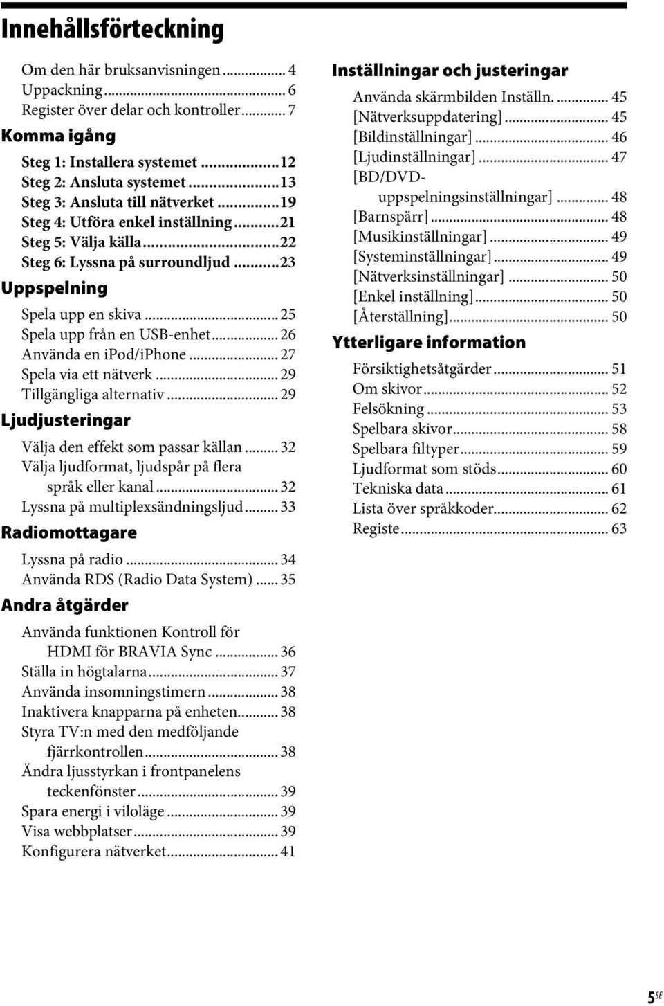 .. 25 Spela upp från en USB-enhet... 26 Använda en ipod/iphone... 27 Spela via ett nätverk... 29 Tillgängliga alternativ... 29 Ljudjusteringar Välja den effekt som passar källan.