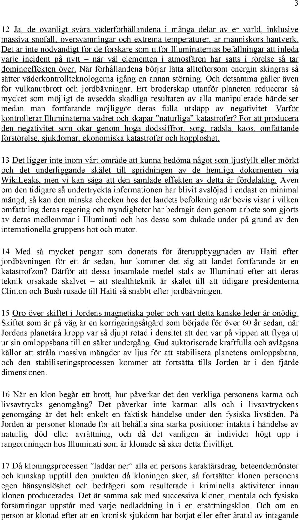 När förhållandena börjar lätta allteftersom energin skingras så sätter väderkontrollteknologerna igång en annan störning. Och detsamma gäller även för vulkanutbrott och jordbävningar.