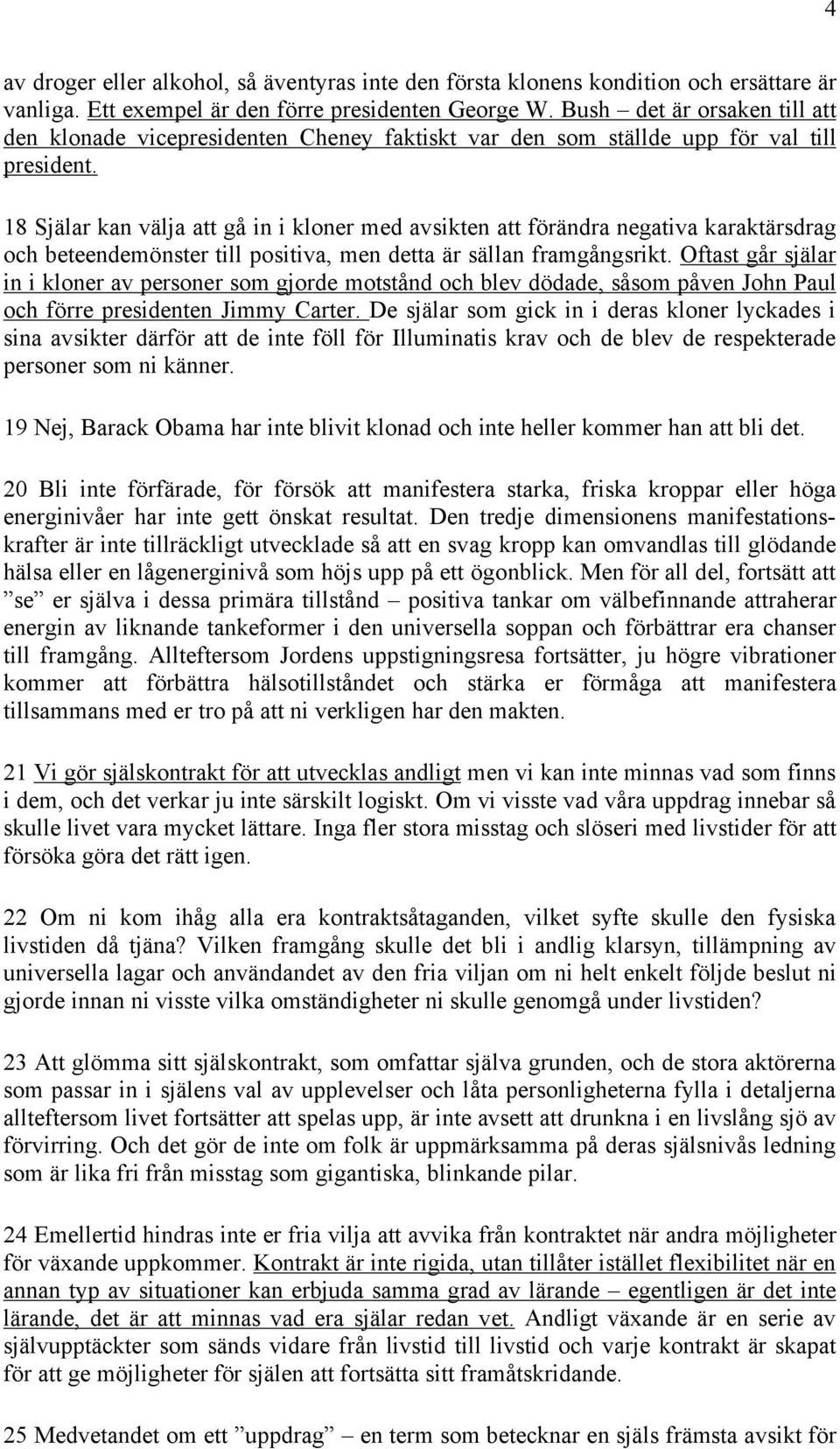 18 Själar kan välja att gå in i kloner med avsikten att förändra negativa karaktärsdrag och beteendemönster till positiva, men detta är sällan framgångsrikt.