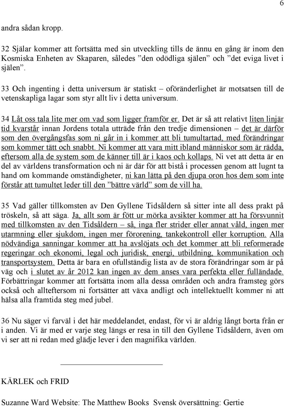 Det är så att relativt liten linjär tid kvarstår innan Jordens totala utträde från den tredje dimensionen det är därför som den övergångsfas som ni går in i kommer att bli tumultartad, med