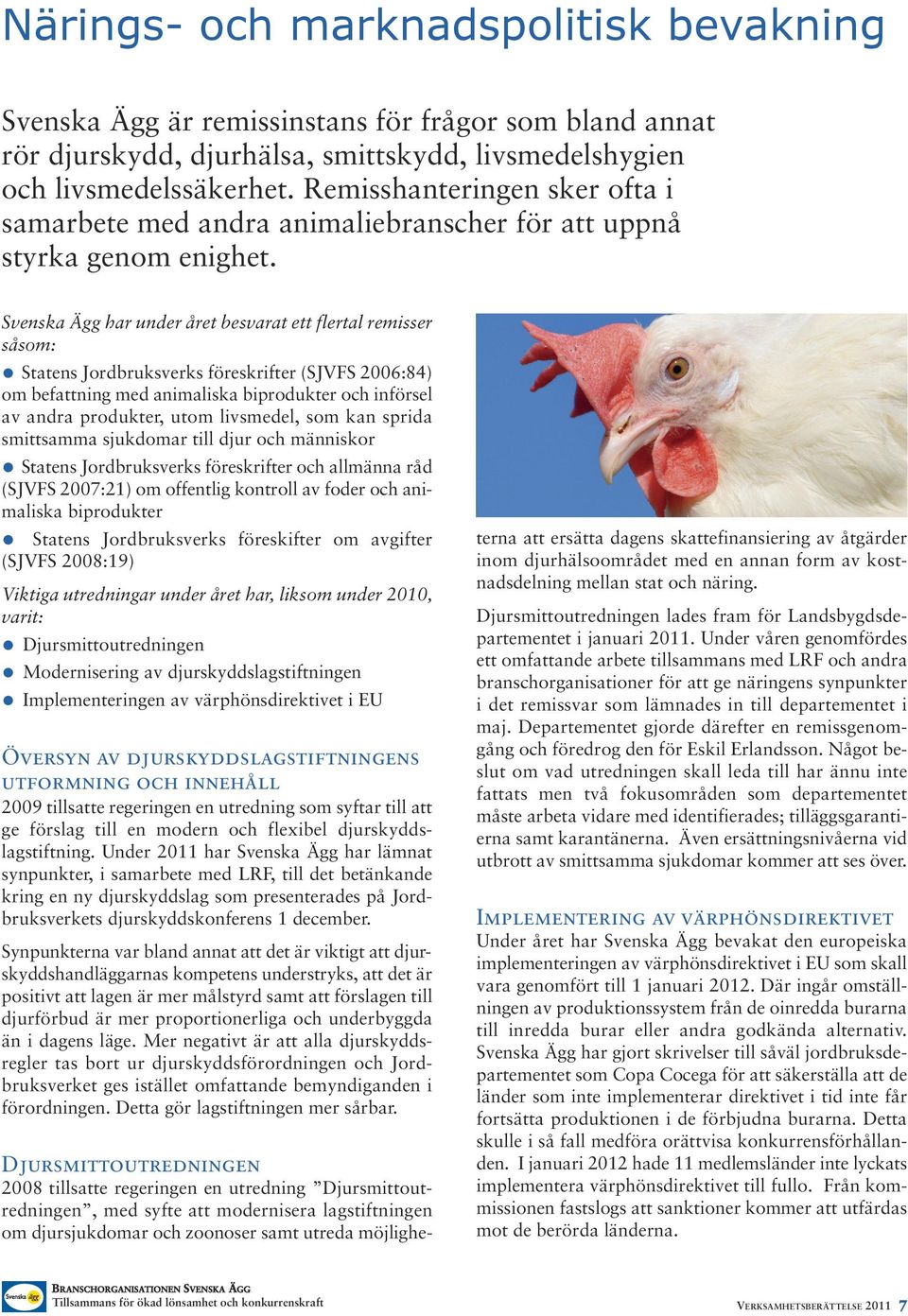 Svenska Ägg har under året besvarat ett flertal remisser såsom: Statens Jordbruksverks föreskrifter (SJVFS 2006:84) om befattning med animaliska biprodukter och införsel av andra produkter, utom