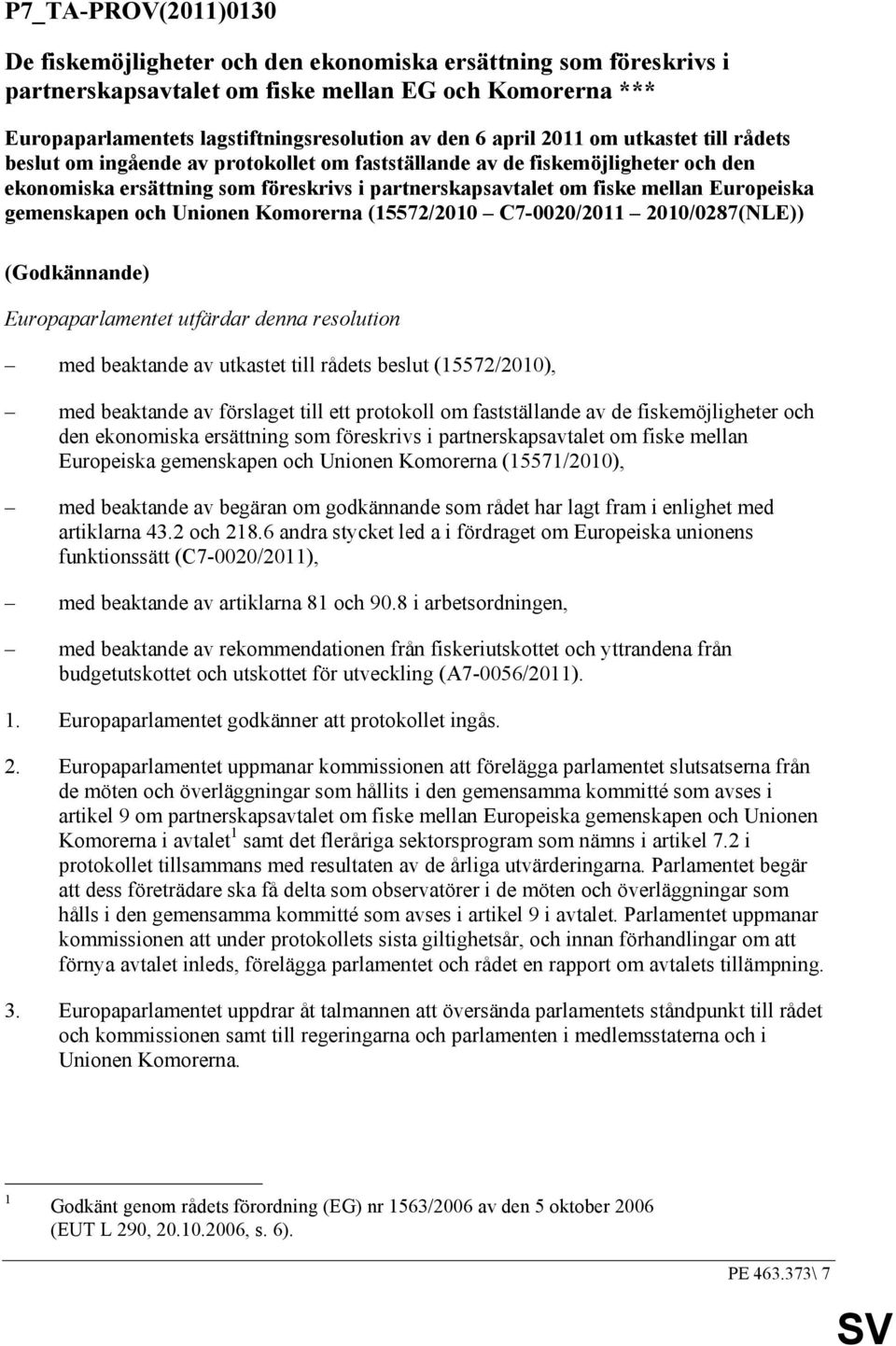 Europeiska gemenskapen och Unionen Komorerna (15572/2010 C7-0020/2011 2010/0287(NLE)) (Godkännande) Europaparlamentet utfärdar denna resolution med beaktande av utkastet till rådets beslut