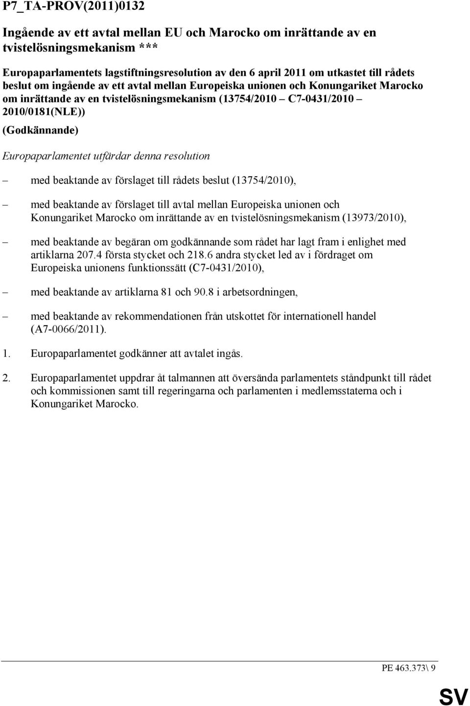 utfärdar denna resolution med beaktande av förslaget till rådets beslut (13754/2010), med beaktande av förslaget till avtal mellan Europeiska unionen och Konungariket Marocko om inrättande av en