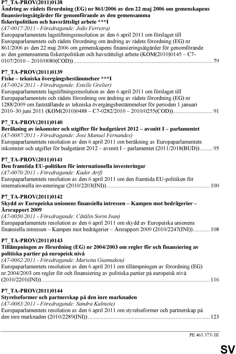 (EG) nr 861/2006 av den 22 maj 2006 om gemenskapens finansieringsåtgärder för genomförande av den gemensamma fiskeripolitiken och havsrättsligt arbete (KOM(2010)0145 C7-0107/2010 2010/0080(COD)).