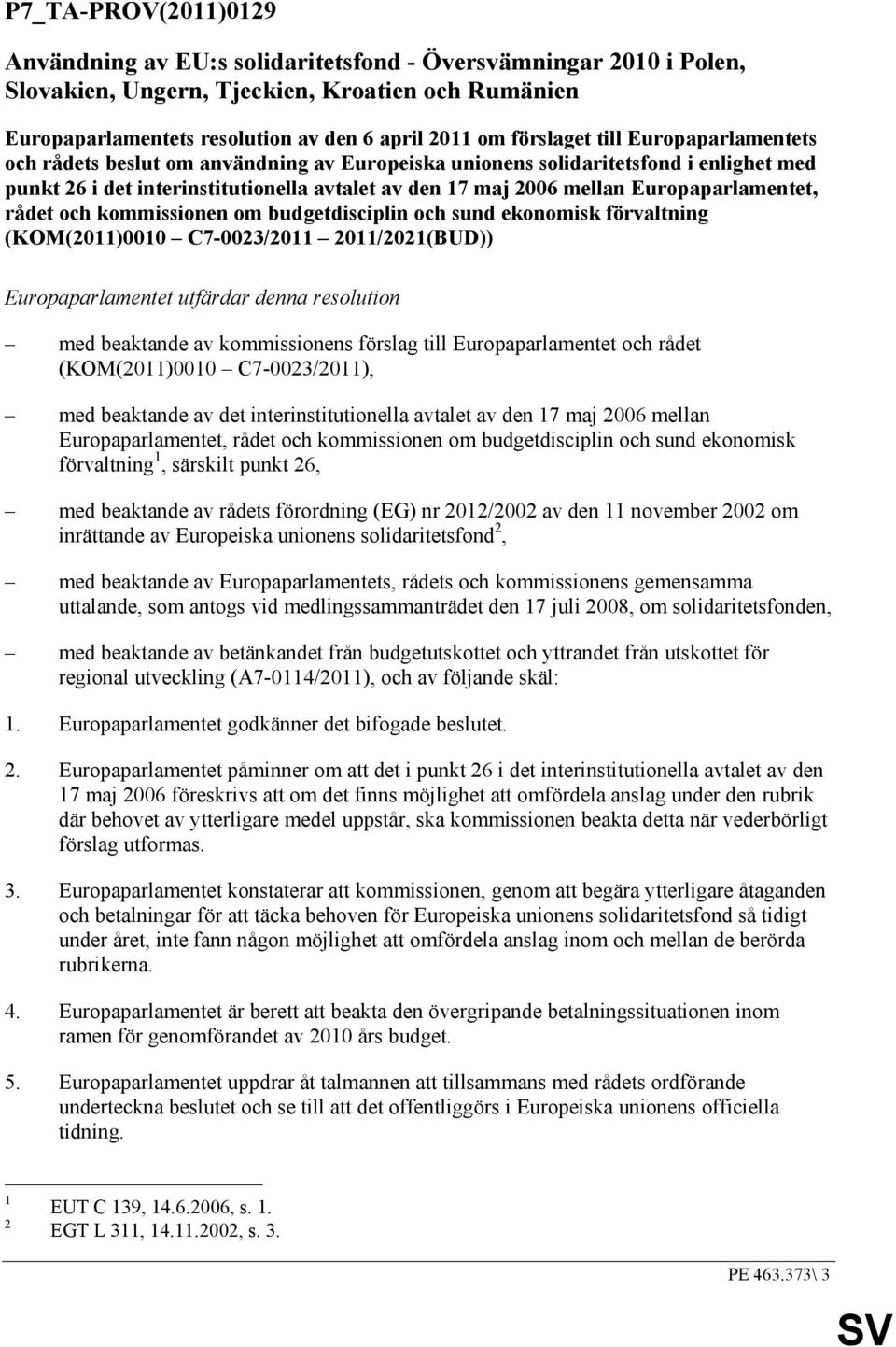 Europaparlamentet, rådet och kommissionen om budgetdisciplin och sund ekonomisk förvaltning (KOM(2011)0010 C7-0023/2011 2011/2021(BUD)) Europaparlamentet utfärdar denna resolution med beaktande av