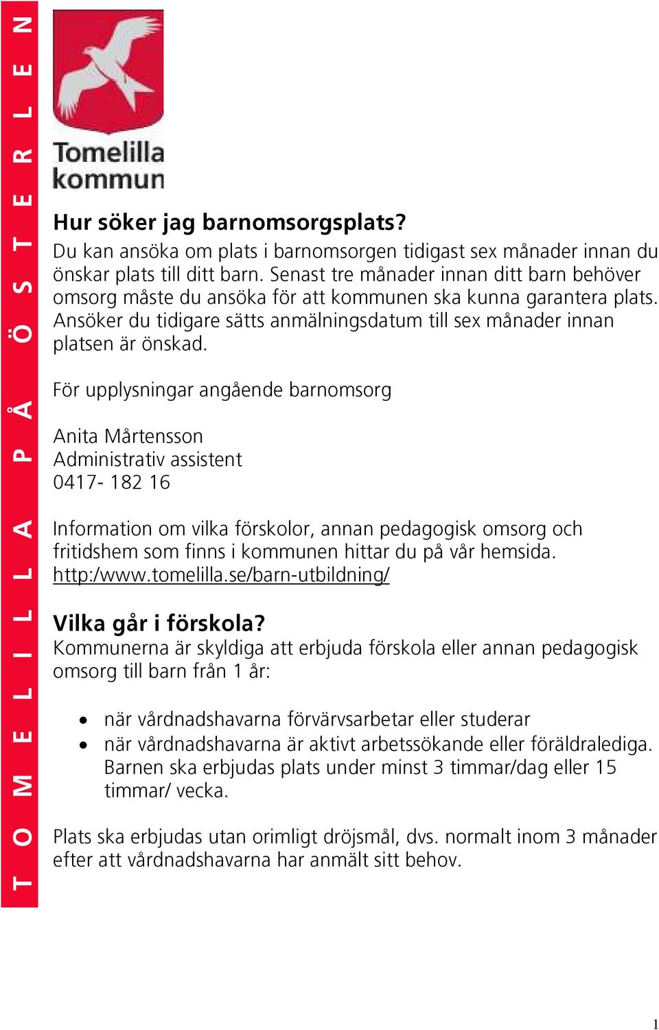 Förupplysningarangåendebarnomsorg AnitaMårtensson Administrativassistent 0417-18216 Informationomvilkaförskolor,annanpedagogiskomsorgoch fritidshemsomfinnsikommunenhittardupåvårhemsida. http:/www.