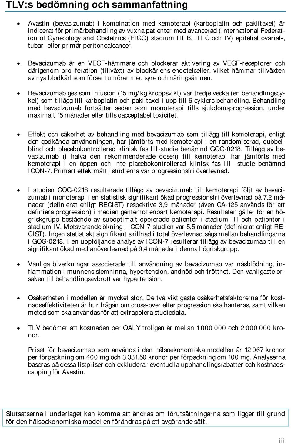 Bevacizumab är en VEGF-hämmare och blockerar aktivering av VEGF-receptorer och därigenom proliferation (tillväxt) av blodkärlens endotelceller, vilket hämmar tillväxten av nya blodkärl som förser