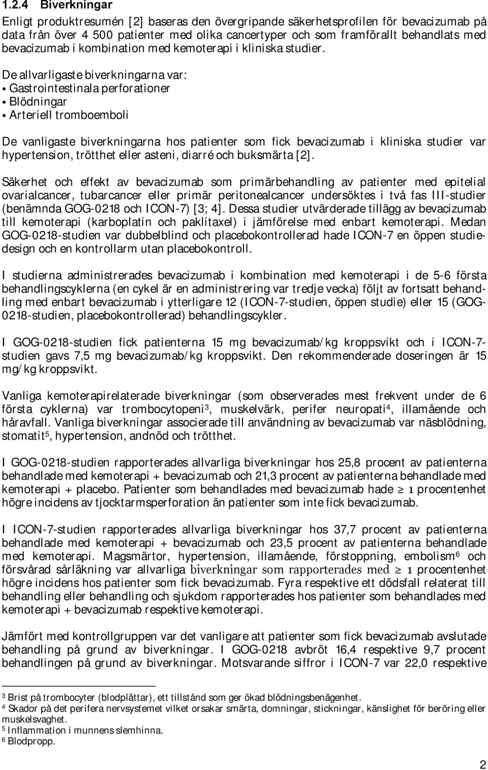 De allvarligaste biverkningarna var: Gastrointestinala perforationer Blödningar Arteriell tromboemboli De vanligaste biverkningarna hos patienter som fick bevacizumab i kliniska studier var