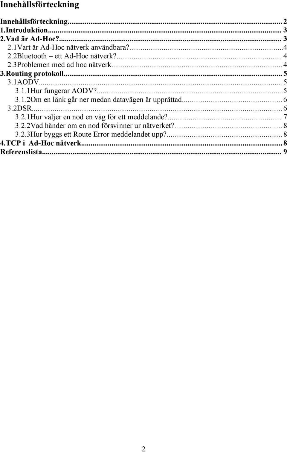 ODV... 5 3.1.1Hur fungerar AODV?...5 3.1.2Om en länk går ner medan datavägen är upprättad...6 3.2DSR...6 3.2.1Hur väljer en nod en väg för ett meddelande?