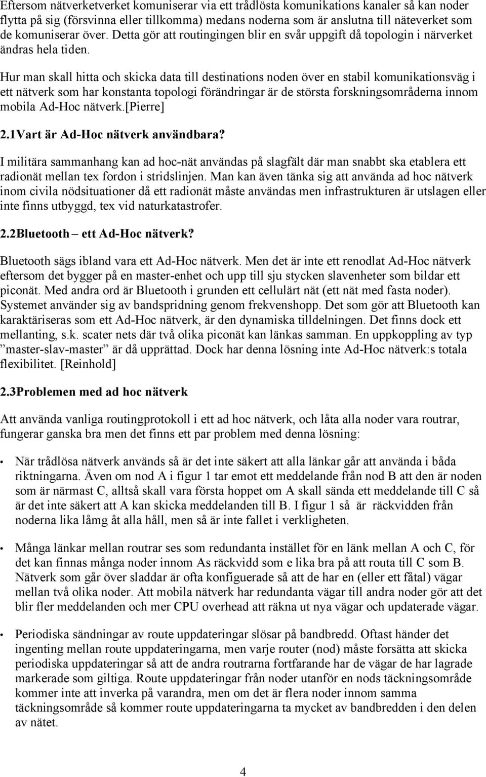 Hur man skall hitta och skicka data till destinations noden över en stabil komunikationsväg i ett nätverk som har konstanta topologi förändringar är de största forskningsområderna innom mobila Ad-Hoc