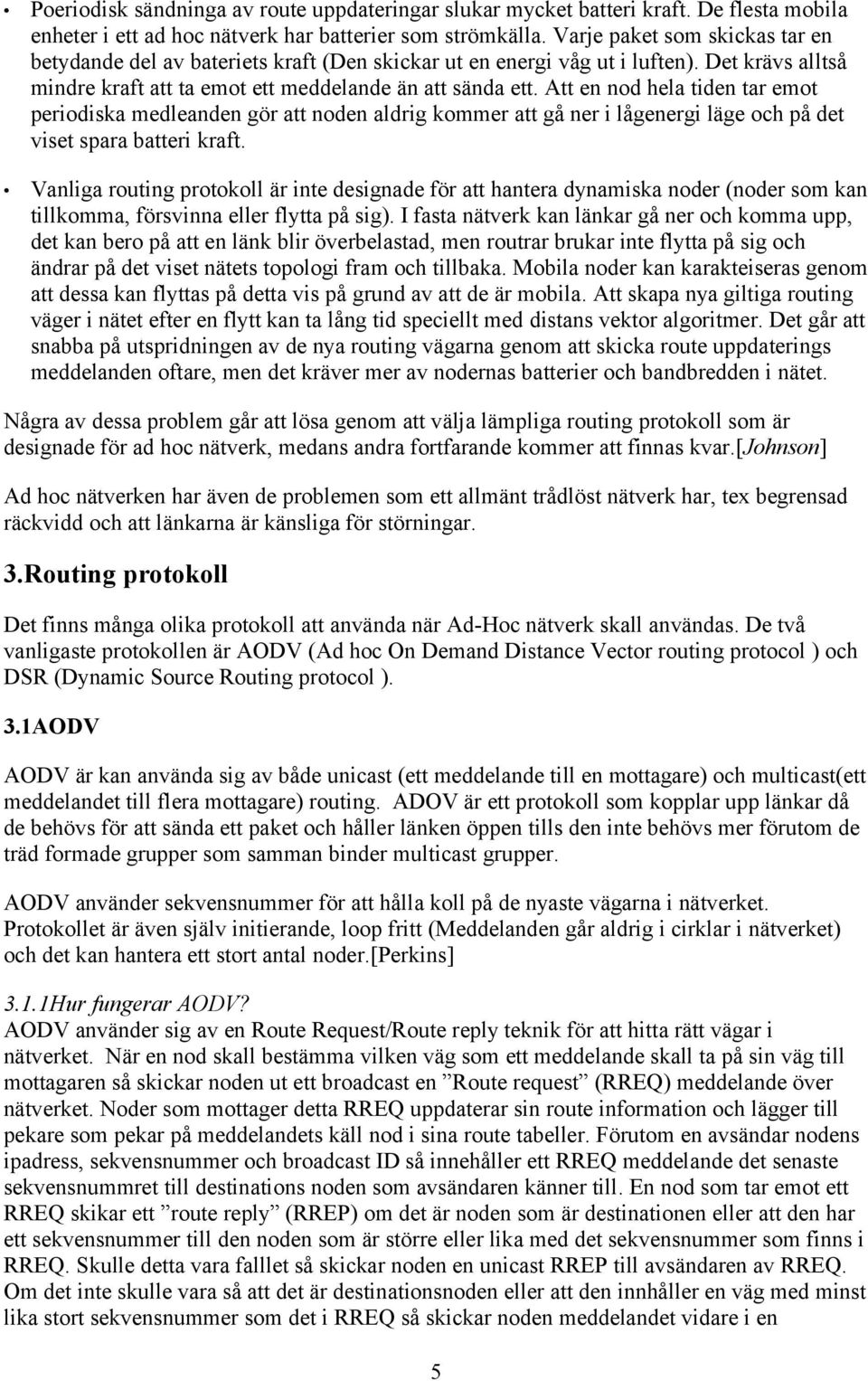 Att en nod hela tiden tar emot periodiska medleanden gör att noden aldrig kommer att gå ner i lågenergi läge och på det viset spara batteri kraft.