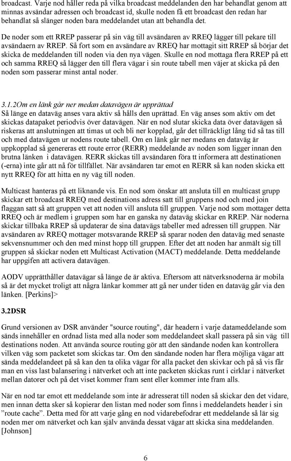 meddelandet utan att behandla det. De noder som ett RREP passerar på sin väg till avsändaren av RREQ lägger till pekare till avsändaern av RREP.