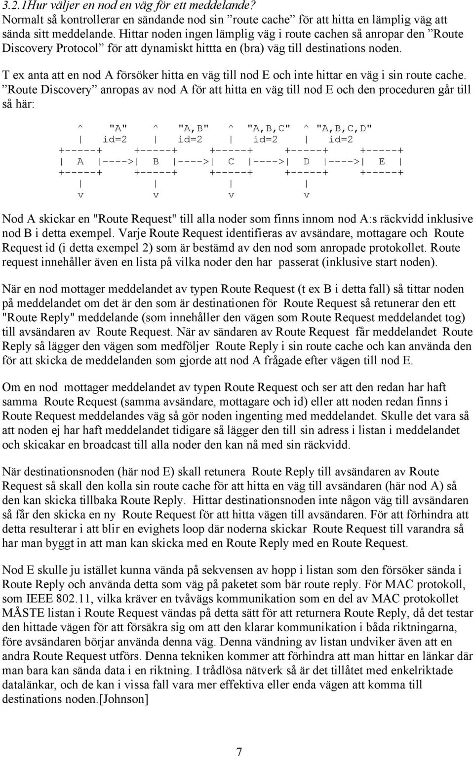 T ex anta att en nod A försöker hitta en väg till nod E och inte hittar en väg i sin route cache.