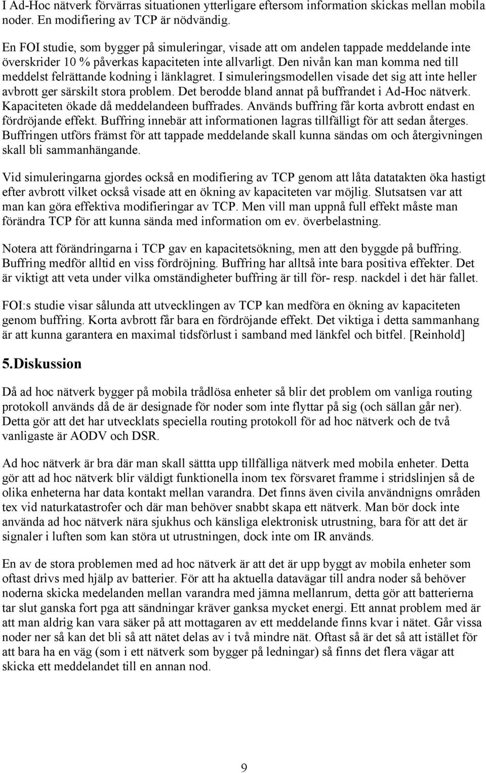 Den nivån kan man komma ned till meddelst felrättande kodning i länklagret. I simuleringsmodellen visade det sig att inte heller avbrott ger särskilt stora problem.