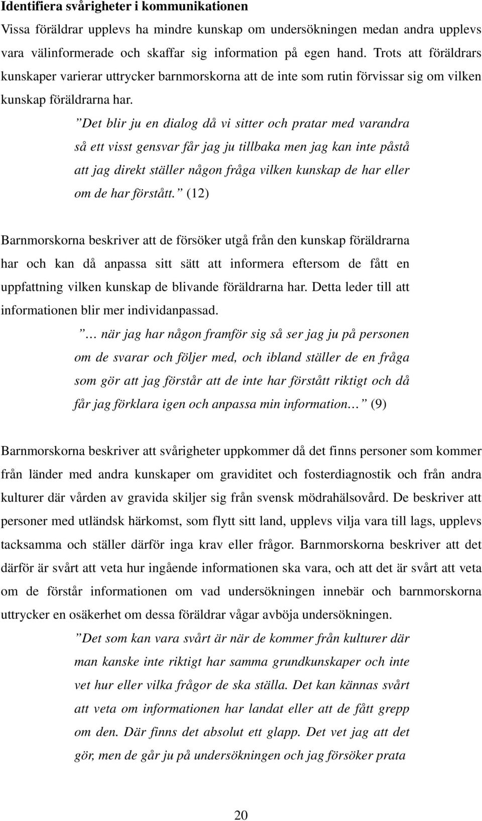 Det blir ju en dialog då vi sitter och pratar med varandra så ett visst gensvar får jag ju tillbaka men jag kan inte påstå att jag direkt ställer någon fråga vilken kunskap de har eller om de har