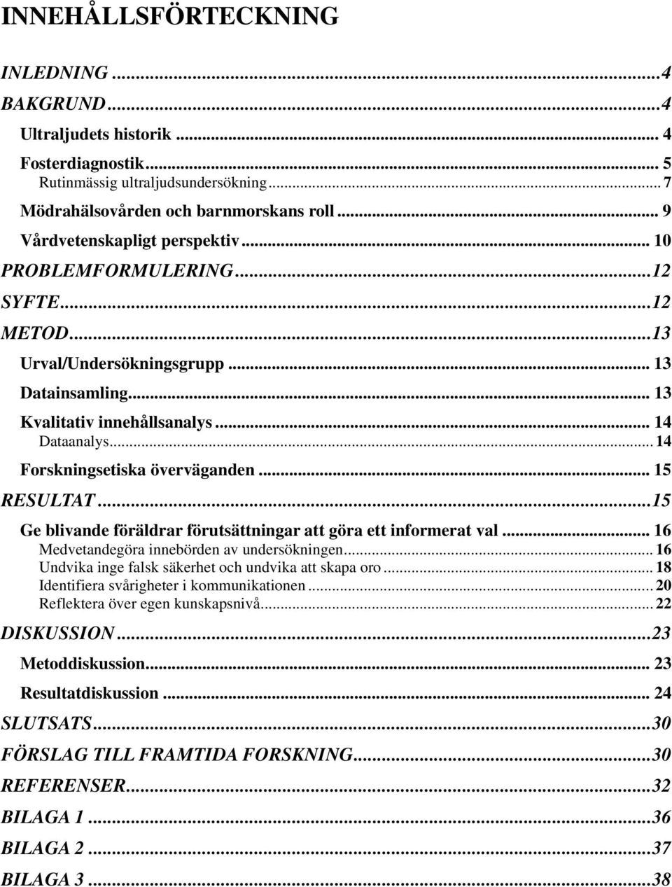 .. 14 Forskningsetiska överväganden... 15 RESULTAT... 15 Ge blivande föräldrar förutsättningar att göra ett informerat val... 16 Medvetandegöra innebörden av undersökningen.