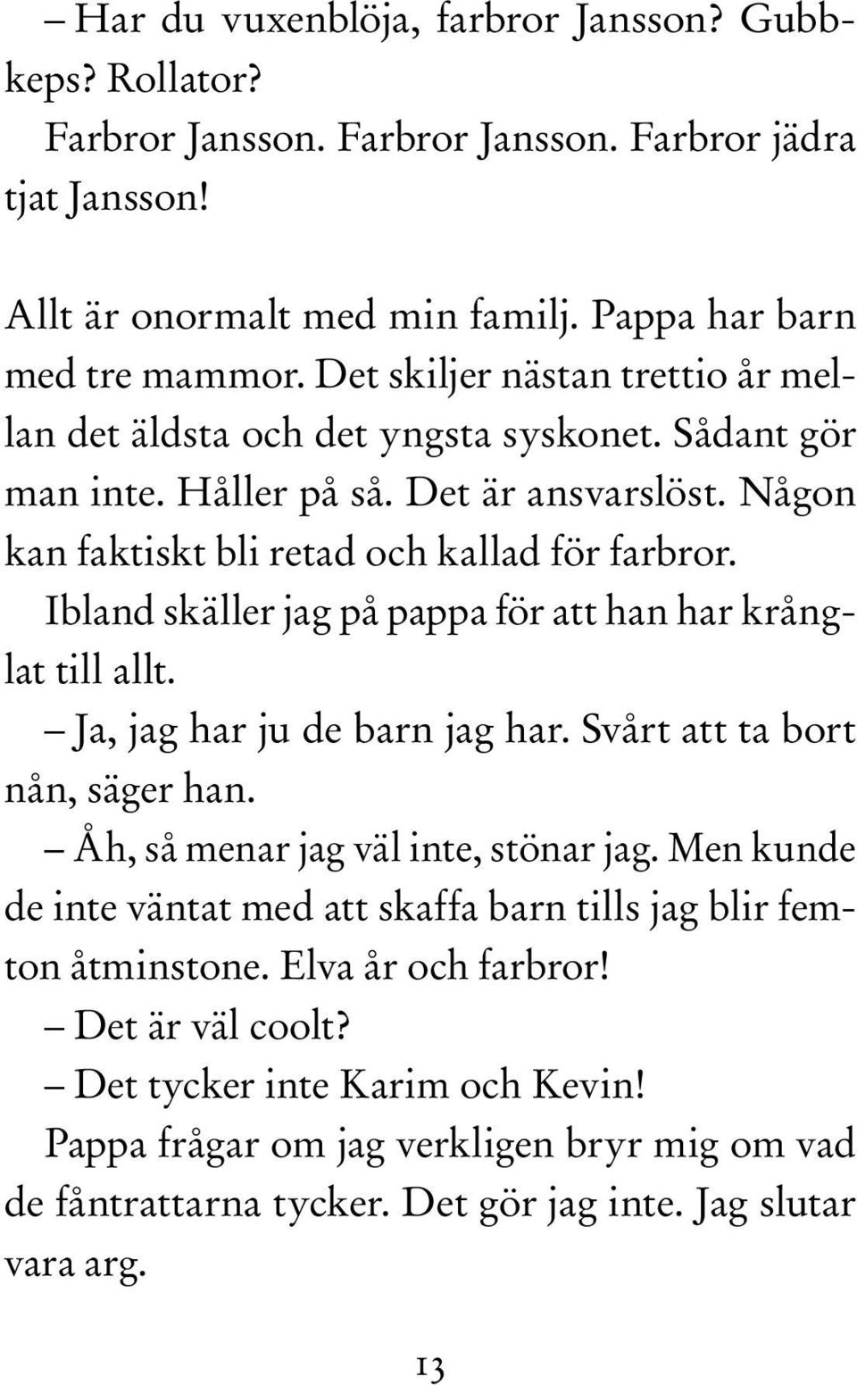 Ibland skäller jag på pappa för att han har krånglat till allt. Ja, jag har ju de barn jag har. Svårt att ta bort nån, säger han. Åh, så menar jag väl inte, stönar jag.