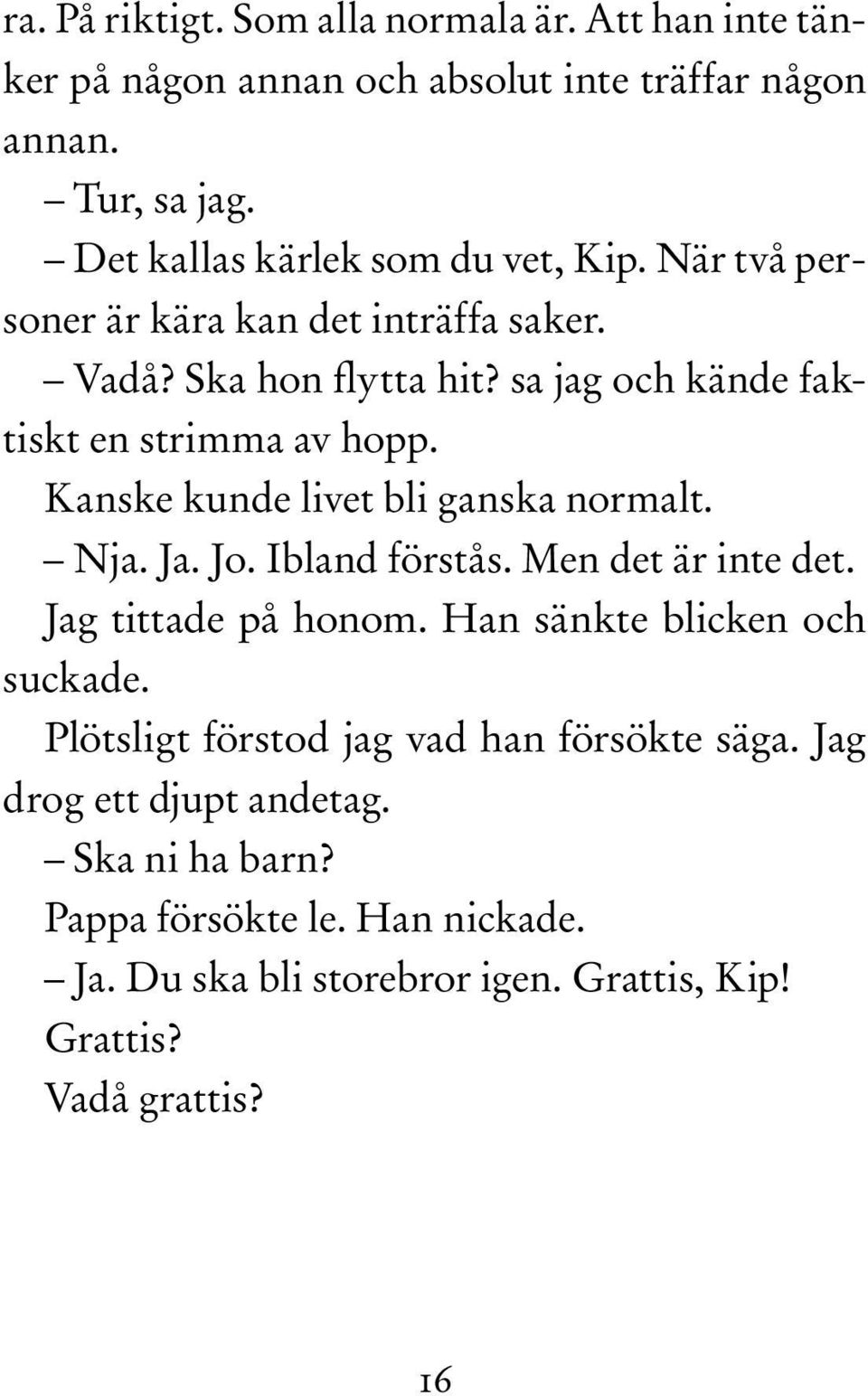 sa jag och kände faktiskt en strimma av hopp. Kanske kunde livet bli ganska normalt. Nja. Ja. Jo. Ibland förstås. Men det är inte det.