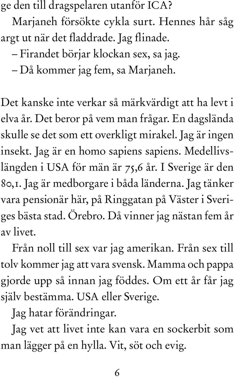 Medellivslängden i USA för män är 75,6 år. I Sverige är den 80,1. Jag är medborgare i båda länderna. Jag tänker vara pensionär här, på Ringgatan på Väster i Sveriges bästa stad. Örebro.