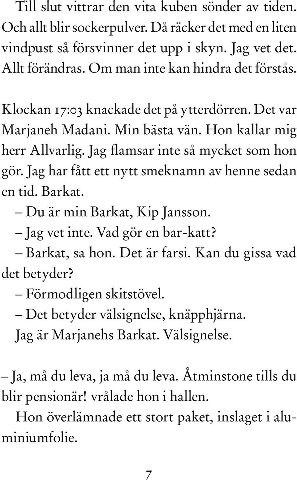 Jag har fått ett nytt smeknamn av henne sedan en tid. Barkat. Du är min Barkat, Kip Jansson. Jag vet inte. Vad gör en bar-katt? Barkat, sa hon. Det är farsi. Kan du gissa vad det betyder?