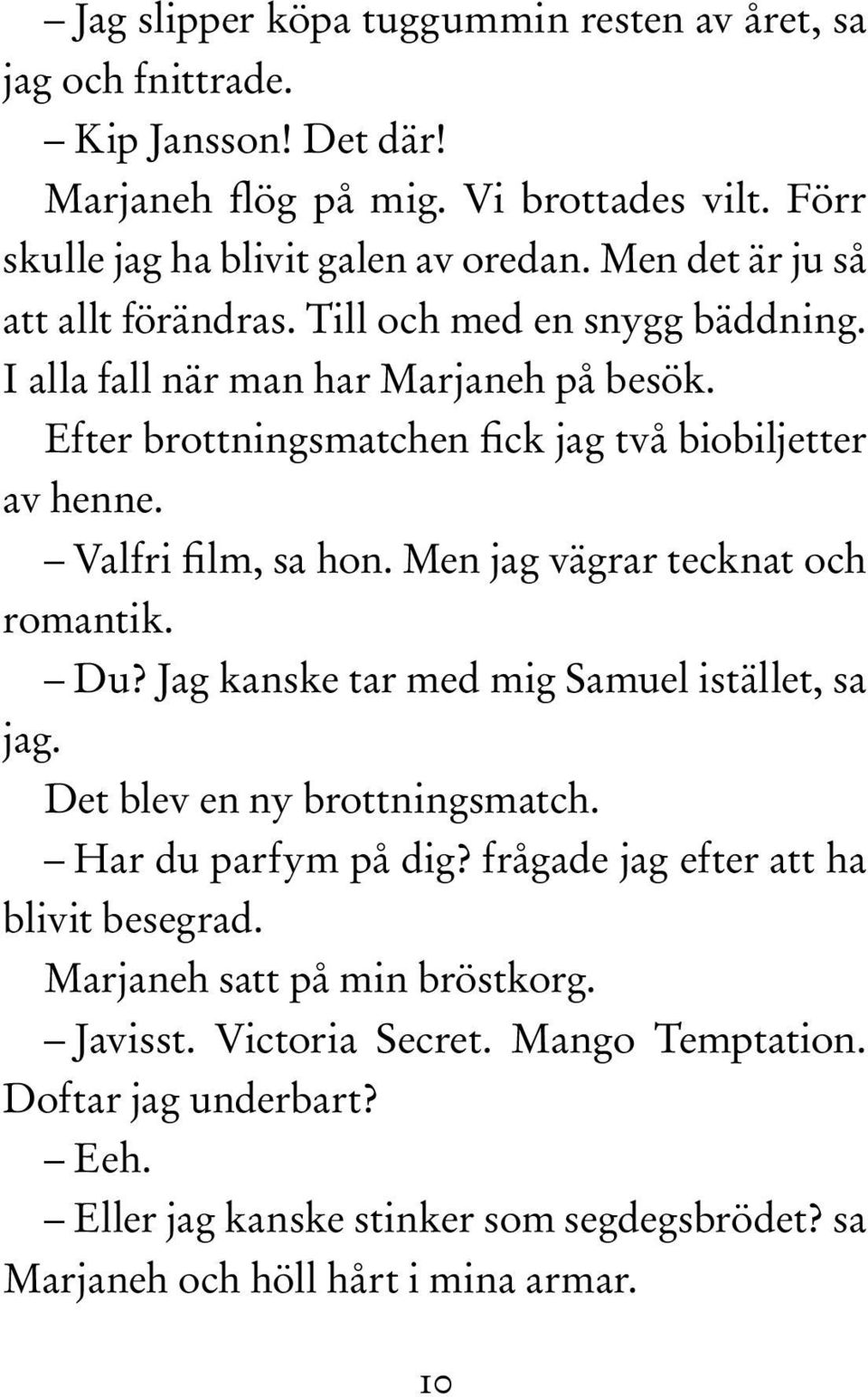 Valfri film, sa hon. Men jag vägrar tecknat och romantik. Du? Jag kanske tar med mig Samuel istället, sa jag. Det blev en ny brottningsmatch. Har du parfym på dig?