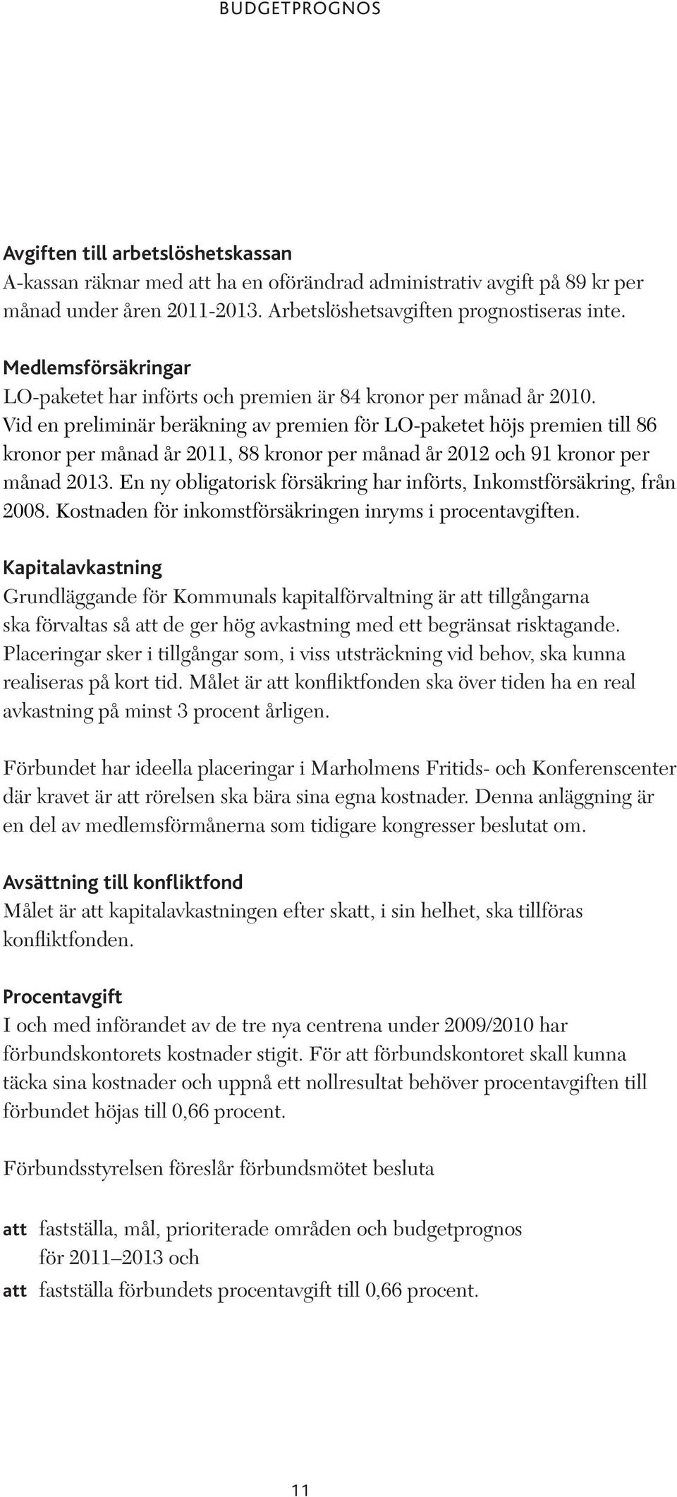 Vid en preliminär beräkning av premien för LO-paketet höjs premien till 86 kronor per månad år 2011, 88 kronor per månad år 2012 och 91 kronor per månad 2013.