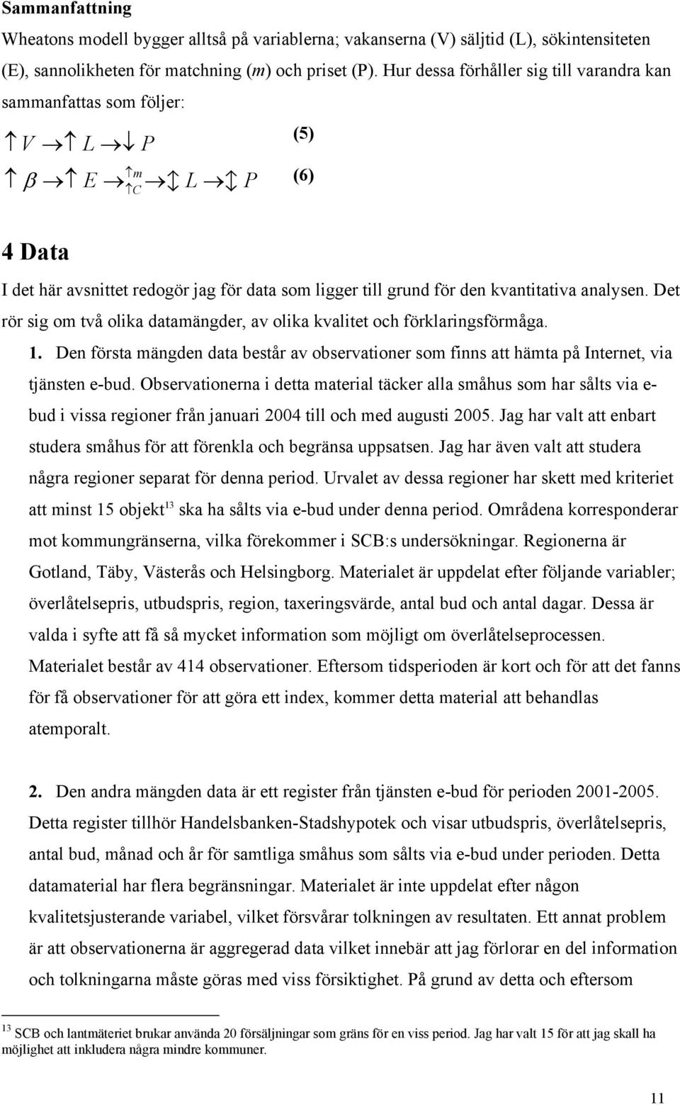 Det rör sig om två olika datamängder, av olika kvalitet och förklaringsförmåga. 1. Den första mängden data består av observationer som finns att hämta på Internet, via tjänsten e-bud.