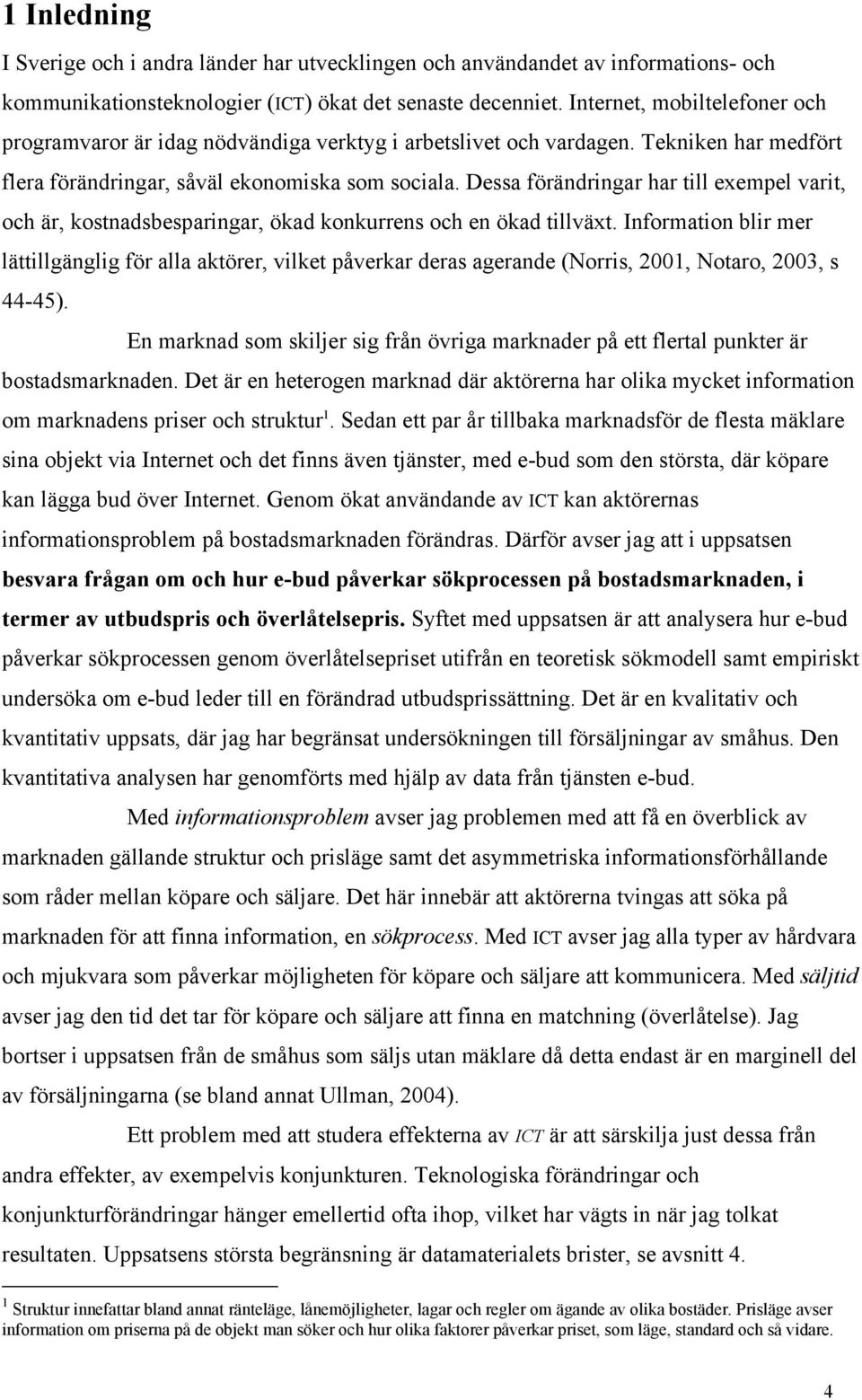 Dessa förändringar har till exempel varit, och är, kostnadsbesparingar, ökad konkurrens och en ökad tillväxt.