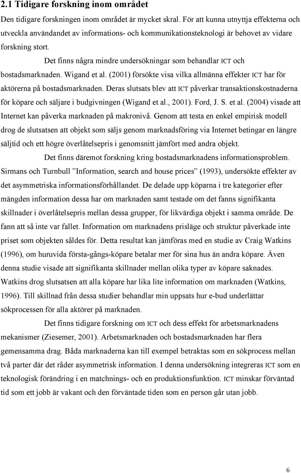 Det finns några mindre undersökningar som behandlar ICT och bostadsmarknaden. Wigand et al. (2001) försökte visa vilka allmänna effekter ICT har för aktörerna på bostadsmarknaden.