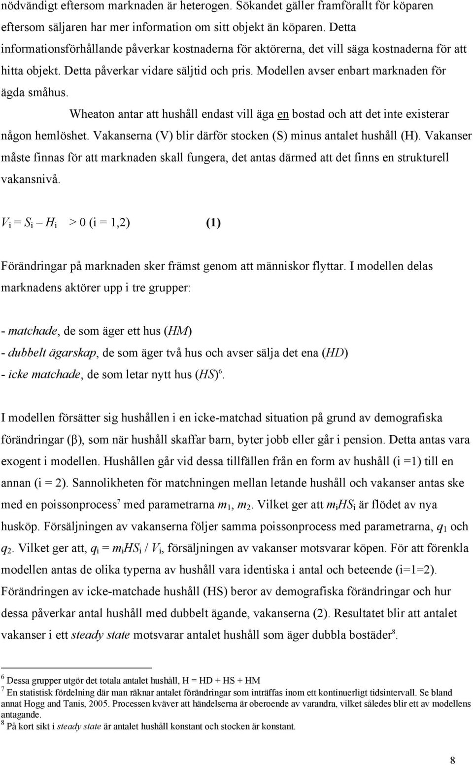 Modellen avser enbart marknaden för ägda småhus. Wheaton antar att hushåll endast vill äga en bostad och att det inte existerar någon hemlöshet.