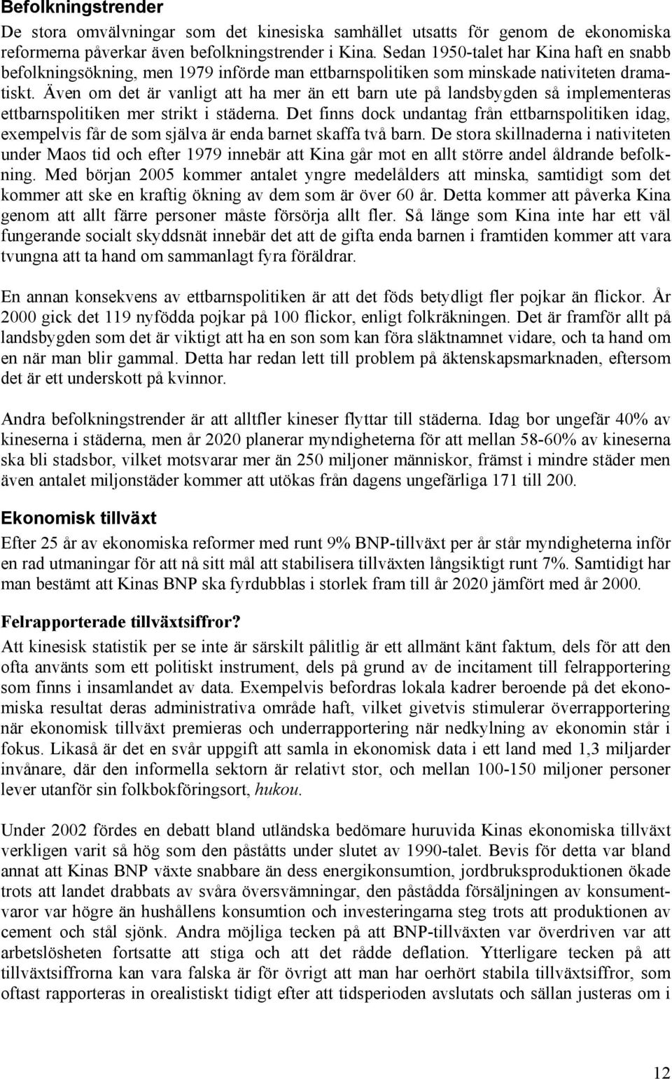 Även om det är vanligt att ha mer än ett barn ute på landsbygden så implementeras ettbarnspolitiken mer strikt i städerna.