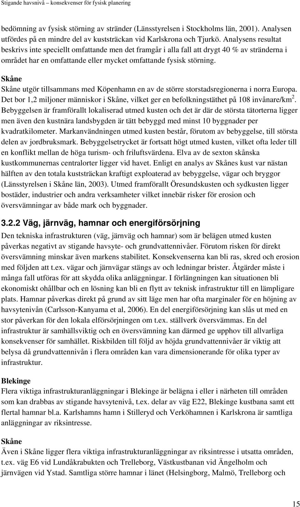 Skåne Skåne utgör tillsammans med Köpenhamn en av de större storstadsregionerna i norra Europa. Det bor 1,2 miljoner människor i Skåne, vilket ger en befolkningstäthet på 108 invånare/km 2.