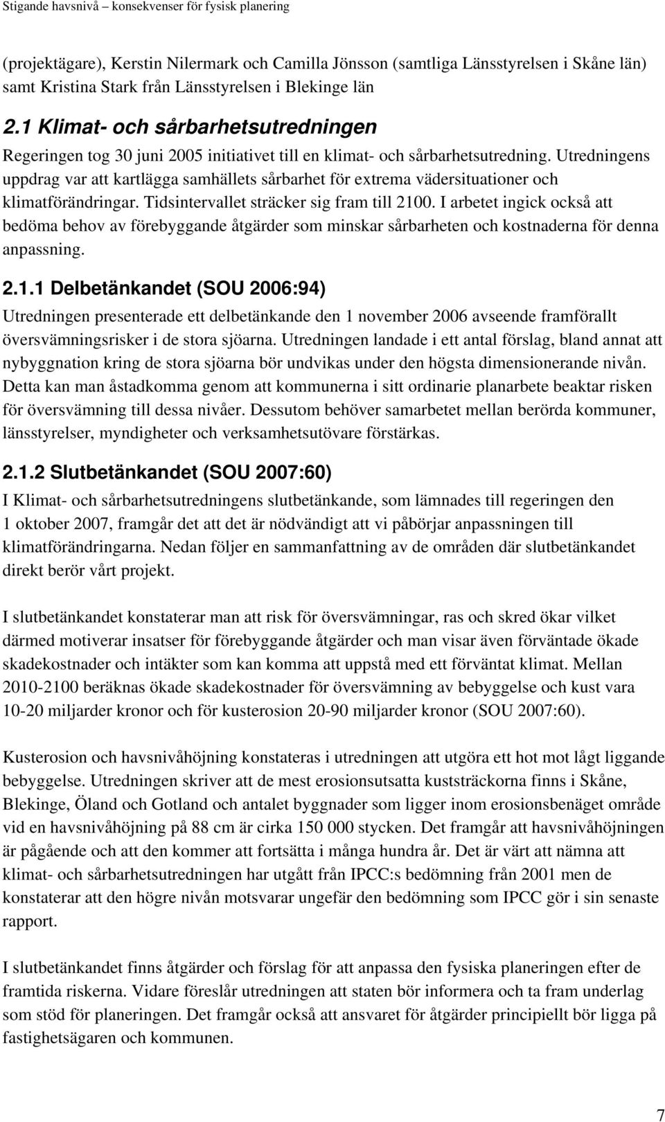 Utredningens uppdrag var att kartlägga samhällets sårbarhet för extrema vädersituationer och klimatförändringar. Tidsintervallet sträcker sig fram till 2100.