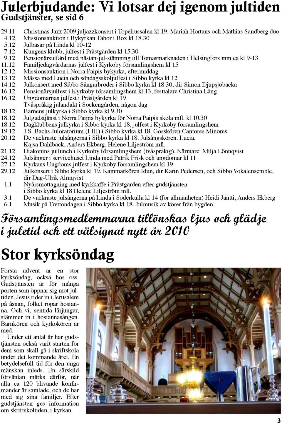 12 Pensionärsutfärd med nästan-jul-stämning till Tomasmarknaden i Helsingfors mm ca kl 9-13 11.12 Familjedagvårdarnas julfest i Kyrkoby församlingshem kl 15 12.