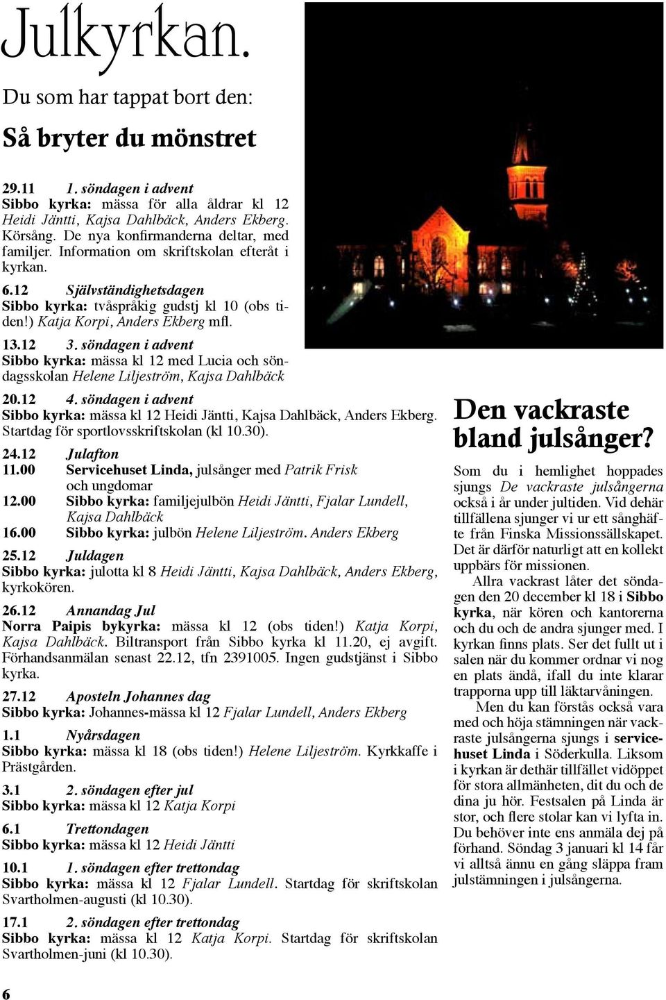 13.12 3. söndagen i advent Sibbo kyrka: mässa kl 12 med Lucia och söndagsskolan Helene Liljeström, Kajsa Dahlbäck 20.12 4.