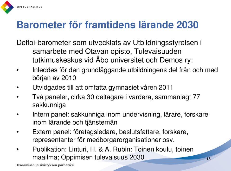 cirka 30 deltagare i vardera, sammanlagt 77 sakkunniga Intern panel: sakkunniga inom undervisning, lärare, forskare inom lärande och tjänstemän Extern panel: